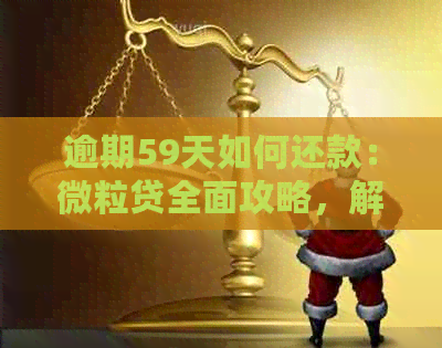 逾期59天如何还款：微粒贷全面攻略，解决用户疑惑