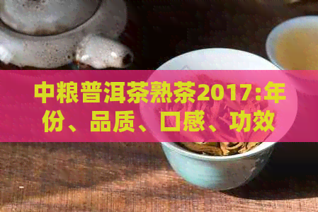 中粮普洱茶熟茶2017:年份、品质、口感、功效及购买指南全面解析