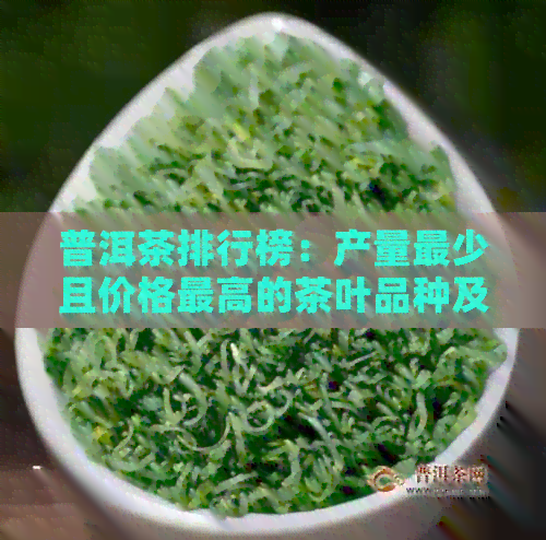 普洱茶排行榜：产量最少且价格更高的茶叶品种及其独特魅力解析