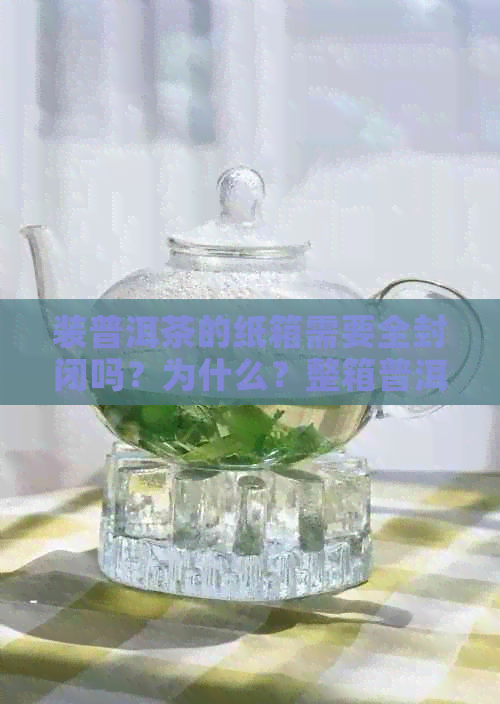 装普洱茶的纸箱需要全封闭吗？为什么？整箱普洱茶存放要在纸箱上打吗？