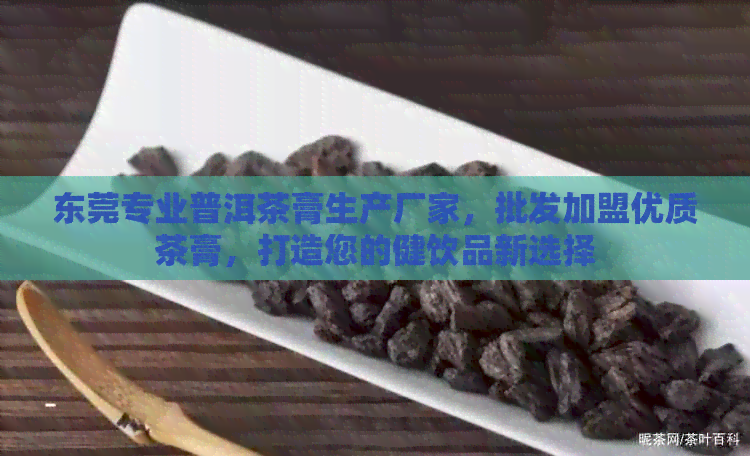 东莞专业普洱茶膏生产厂家，批发加盟优质茶膏，打造您的健饮品新选择