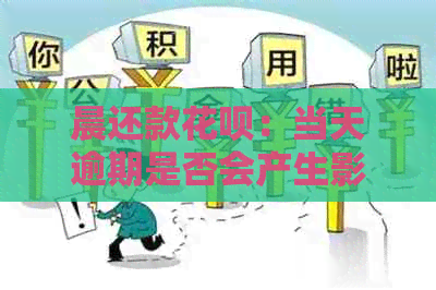 晨还款花呗：当天逾期是否会产生影响？