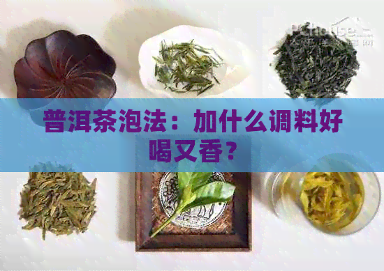 普洱茶泡法：加什么调料好喝又香？