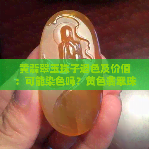 黄翡翠玉珠子退色及价值：可能染色吗？黄色翡翠珠子的真相揭秘