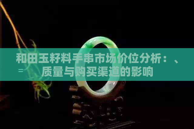 和田玉籽料手串市场价位分析：、质量与购买渠道的影响