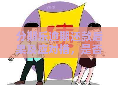 逾期还款后果及应对措，是否会被抓？