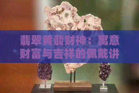 翡翠黄翡财神：寓意财富与吉祥的佩戴讲究