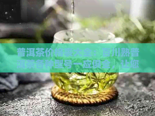 普洱茶价格表大全：百川熟普洱茶各种型号一应俱全，让您轻松了解市场行情