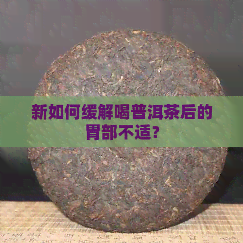 新如何缓解喝普洱茶后的胃部不适？