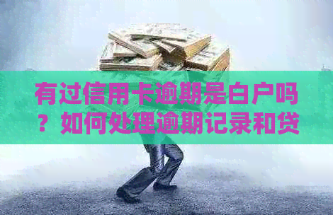 有过信用卡逾期是白户吗？如何处理逾期记录和贷款问题？