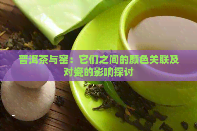 普洱茶与窑：它们之间的颜色关联及对瓷的影响探讨