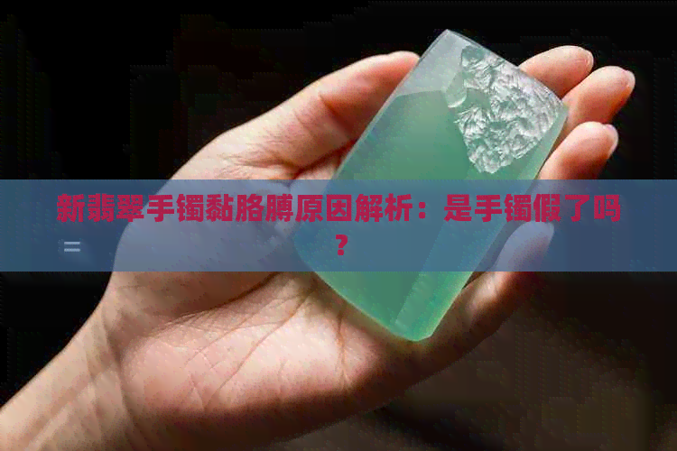 新翡翠手镯黏胳膊原因解析：是手镯假了吗？