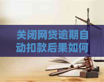 关闭网贷逾期自动扣款后果如何处理，能追回款项吗？