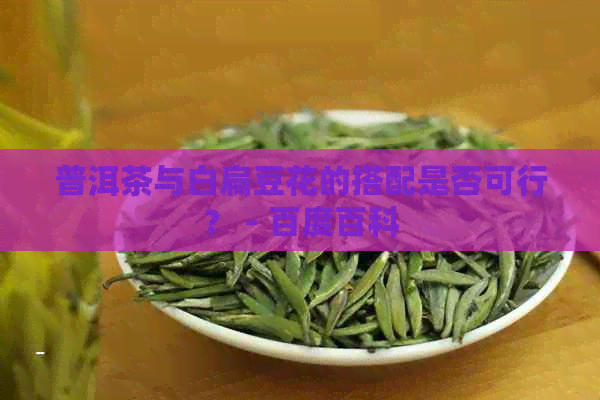 普洱茶与白扁豆花的搭配是否可行？ - 百度百科