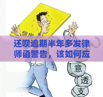 还钱逾期半年多发律师函警告，该如何应对？