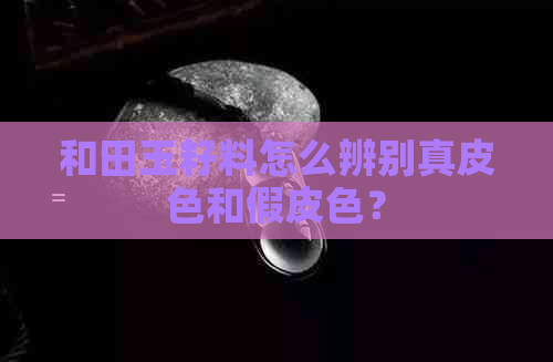 和田玉籽料怎么辨别真皮色和假皮色？