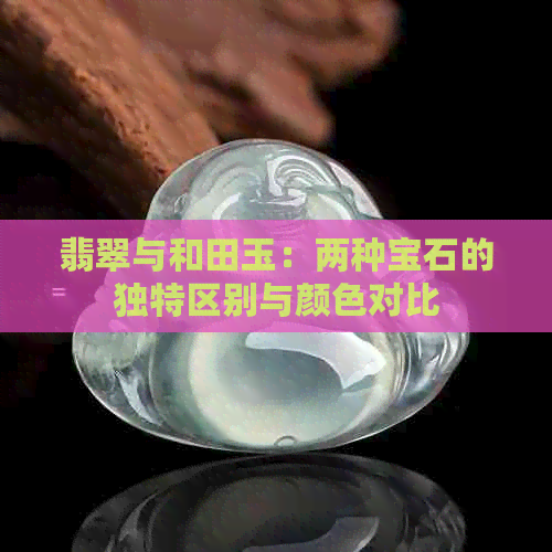 翡翠与和田玉：两种宝石的独特区别与颜色对比