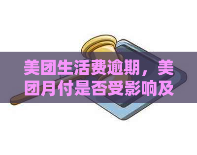 美团生活费逾期，美团月付是否受影响及解决方法全面解析