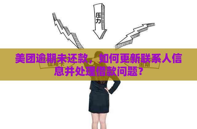 美团逾期未还款，如何更新联系人信息并处理借款问题？