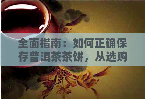 全面指南：如何正确保存普洱茶茶饼，从选购到存放一应俱全！