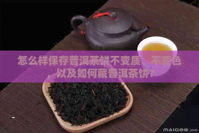 怎么样保存普洱茶饼不变质、不变色，以及如何藏普洱茶饼？