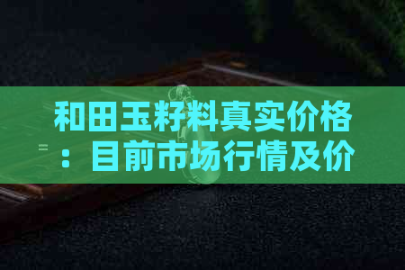 和田玉籽料真实价格：目前市场行情及价格表