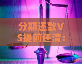 分期还款VS提前还清：哪种方式更适合网贷？解答您的全部疑问