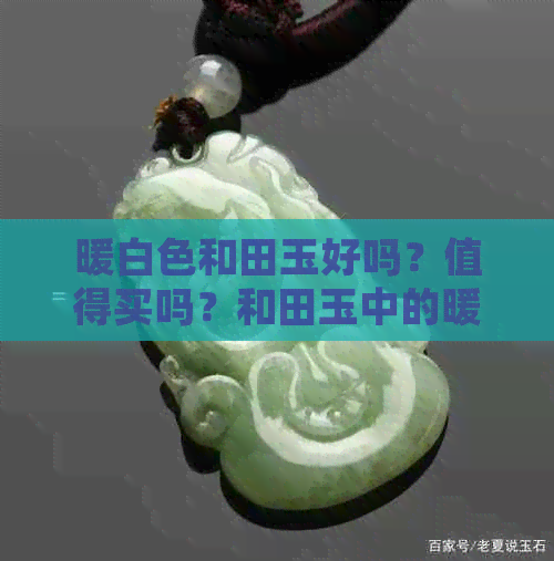 暖白色和田玉好吗？值得买吗？和田玉中的暖白色是哪种？