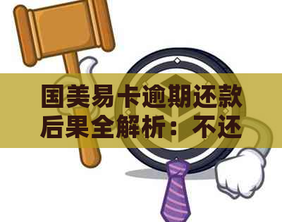 国美易卡逾期还款后果全解析：不还款将面临哪些严重问题？