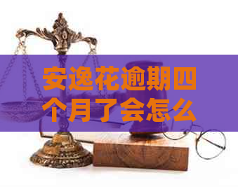 安逸花逾期四个月了会怎么样？再还进去还有用吗？