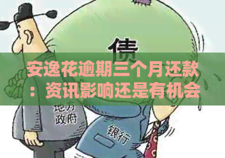 安逸花逾期三个月还款：资讯影响还是有机会挽回？