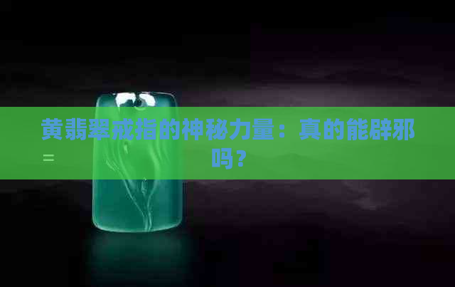 黄翡翠戒指的神秘力量：真的能辟邪吗？