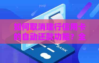 如何取消建行信用卡的自动还款功能？全面解决用户疑问