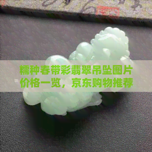 糯种春带彩翡翠吊坠图片价格一览，京东购物推荐