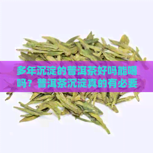 多年沉淀的普洱茶好吗能喝吗？普洱茶沉淀真的有必要吗？