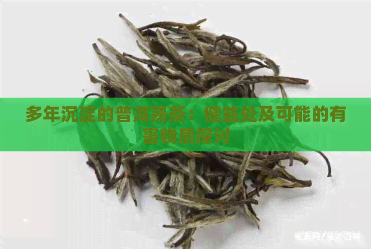 多年沉淀的普洱熟茶：健益处及可能的有害物质探讨