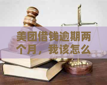 美团借钱逾期两个月，我该怎么办？逾期后果、解决方案及建议一文解析