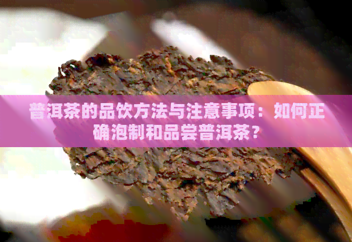 普洱茶的品饮方法与注意事项：如何正确泡制和品尝普洱茶？