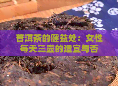 普洱茶的健益处：女性每天三壶的适宜与否