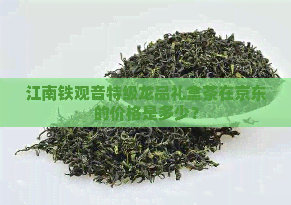 江南铁观音特级龙品礼盒茶在京东的价格是多少？