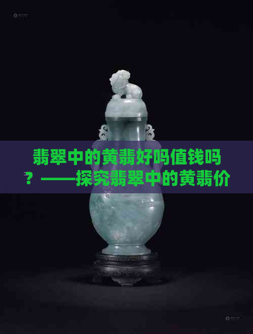 翡翠中的黄翡好吗值钱吗？——探究翡翠中的黄翡价值与品质