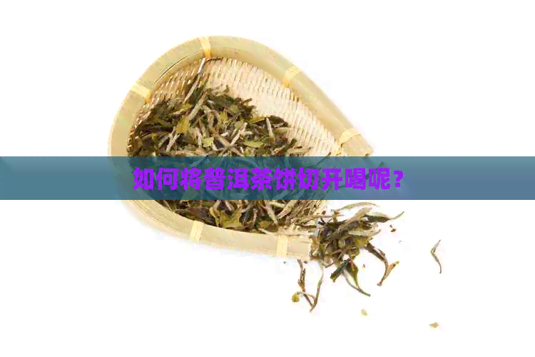 如何将普洱茶饼切开喝呢？