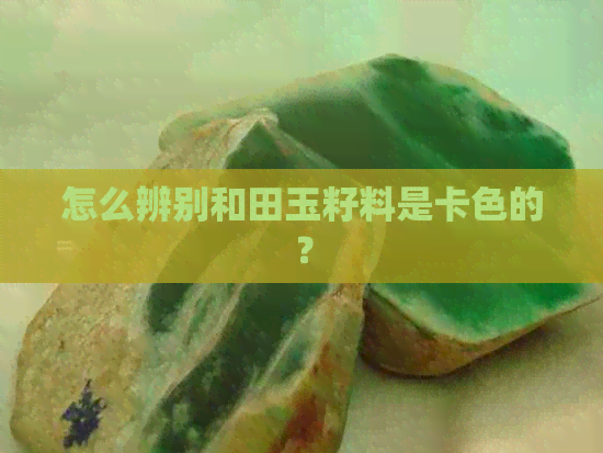 怎么辨别和田玉籽料是卡色的？