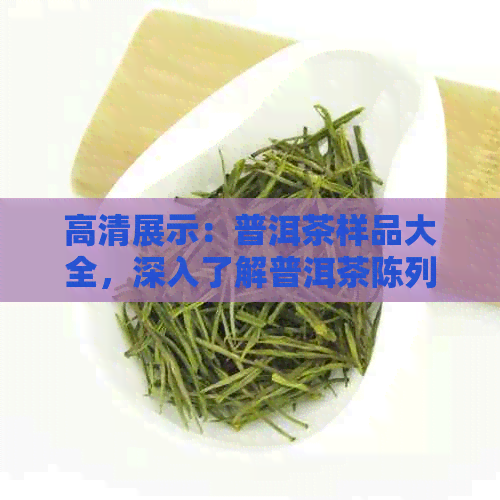 高清展示：普洱茶样品大全，深入了解普洱茶陈列图片