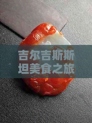 吉尔吉斯斯坦美食之旅：探索当地特色菜肴与烹饪方法