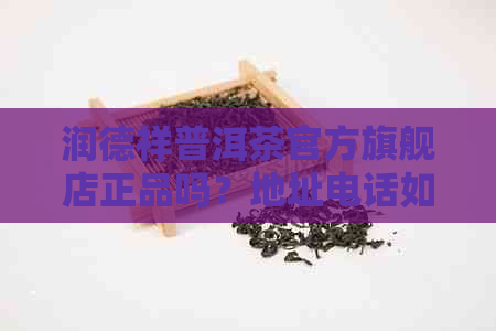 润德祥普洱茶官方旗舰店正品吗？地址电话如何？评价如何？