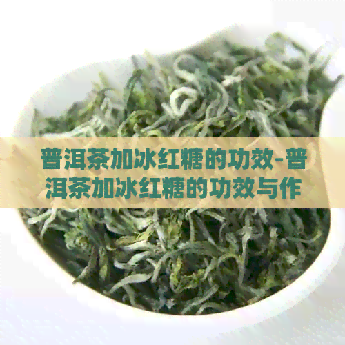 普洱茶加冰红糖的功效-普洱茶加冰红糖的功效与作用