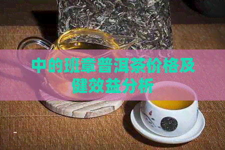 中的班章普洱茶价格及健效益分析