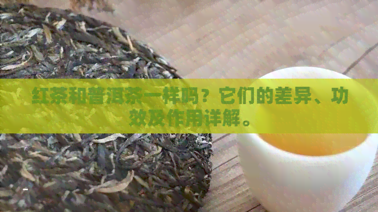 红茶和普洱茶一样吗？它们的差异、功效及作用详解。