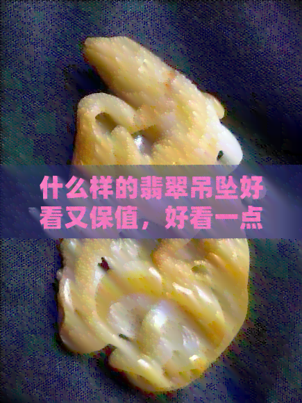 什么样的翡翠吊坠好看又保值，好看一点，比较好，才是好的品种